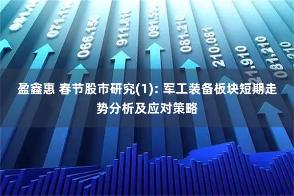 盈鑫惠 春节股市研究(1): 军工装备板块短期走势分析及应对策略