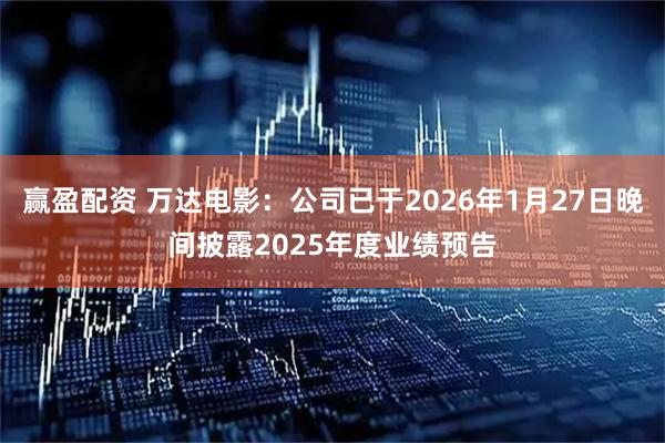 赢盈配资 万达电影：公司已于2026年1月27日晚间披露2025年度业绩预告