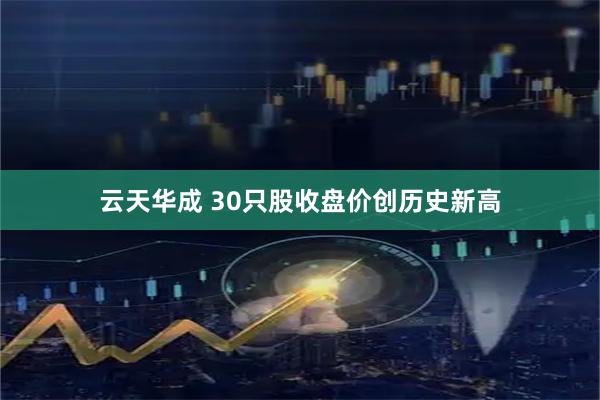 云天华成 30只股收盘价创历史新高